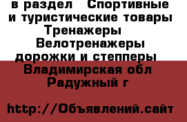  в раздел : Спортивные и туристические товары » Тренажеры »  » Велотренажеры,дорожки и степперы . Владимирская обл.,Радужный г.